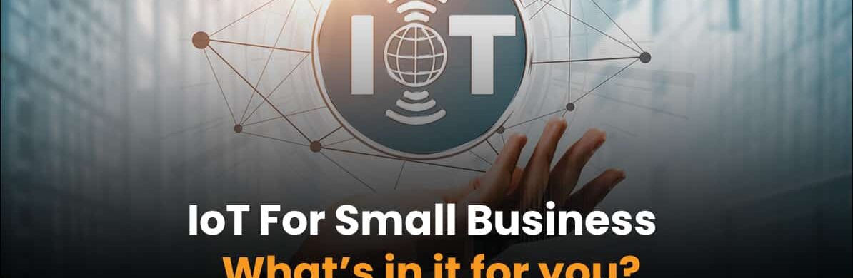 IoT For Small Business – What’s in it for you?